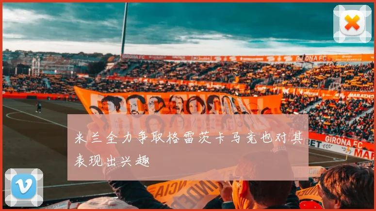 米兰全力争取格雷茨卡马竞也对其表现出兴趣