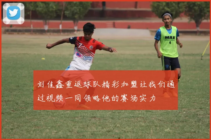 刘佳鑫重返球队精彩加盟让我们通过视频一同领略他的赛场实力