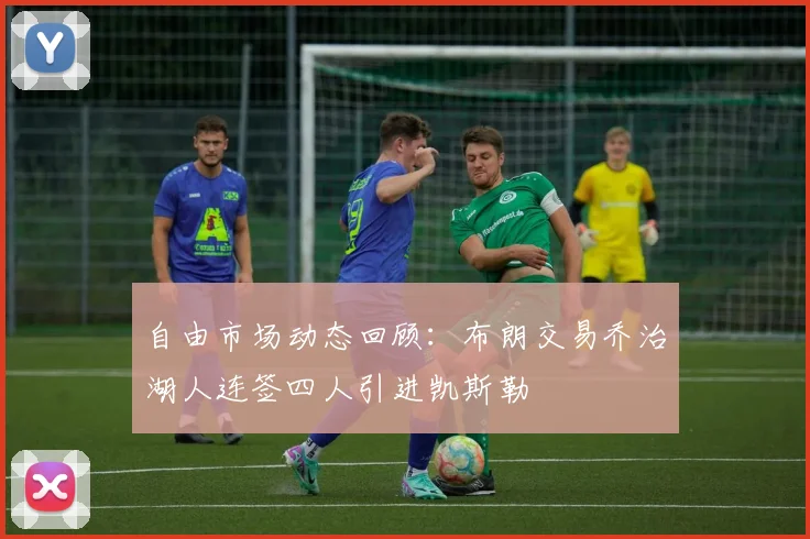 自由市场动态回顾：布朗交易乔治湖人连签四人引进凯斯勒