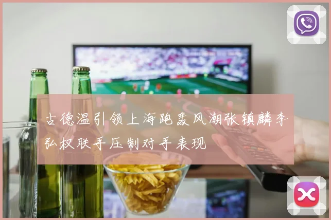古德温引领上海跑轰风潮张镇麟李弘权联手压制对手表现