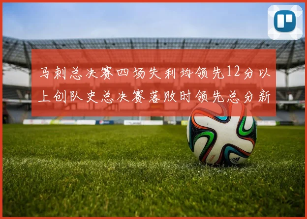马刺总决赛四场失利均领先12分以上创队史总决赛落败时领先总分新纪录