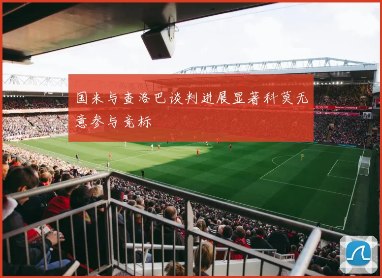 国米与查洛巴谈判进展显著科莫无意参与竞标