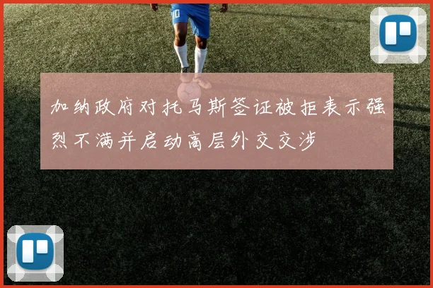 加纳政府对托马斯签证被拒表示强烈不满并启动高层外交交涉
